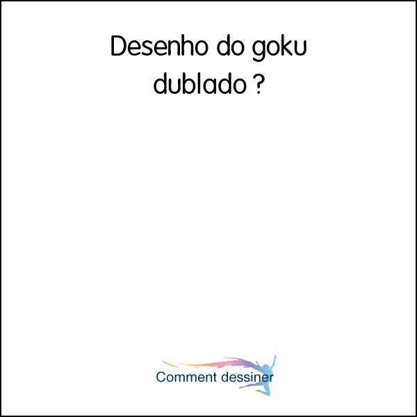 Desenho do goku dublado